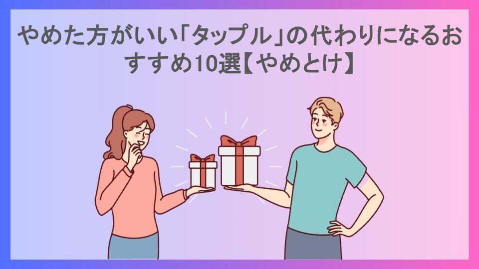 やめた方がいい「タップル」の代わりになるおすすめ10選【やめとけ】